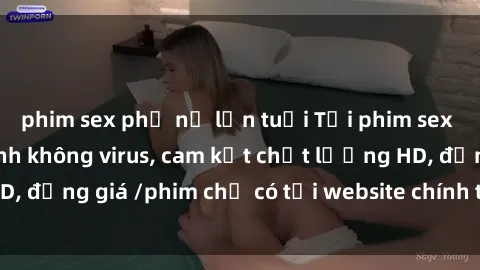 phim sex phụ nữ lớn tuổi Tải phim sex mới nhất cực nhanh không virus, cam kết chất lượng HD, đồng giá /phim chỉ có tại website chính thức. Đặt ngay!