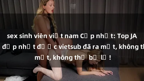 sex sinh viên việt nam Cập nhật: Top JAV idol xinh đẹp nhất được vietsub đã ra mắt, không thể bỏ lỡ!
