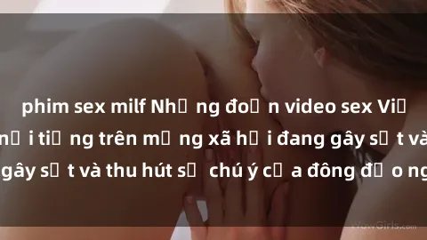 phim sex milf Những đoạn video sex Việt Nam không che nổi tiếng trên mạng xã hội đang gây sốt và thu hút sự chú ý của đông đảo người xem.