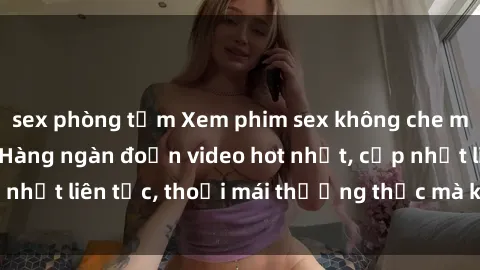 sex phòng tắm Xem phim sex không che miễn phí tại đây – Hàng ngàn đoạn video hot nhất, cập nhật liên tục, thoải mái thưởng thức mà không tốn kém.