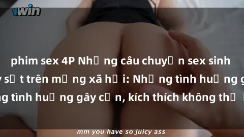 phim sex 4P Những câu chuyện sex sinh viên Việt Nam gây sốt trên mạng xã hội: Những tình huống gây cấn, kích thích không thể bỏ qua