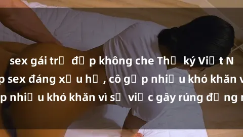 sex gái trẻ đẹp không che Thư ký Việt Nam bị phát tán clip sex đáng xấu hổ, cô gặp nhiều khó khăn vì sự việc gây rúng động này.