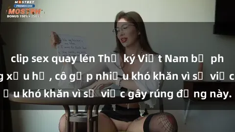clip sex quay lén Thư ký Việt Nam bị phát tán clip sex đáng xấu hổ, cô gặp nhiều khó khăn vì sự việc gây rúng động này.
