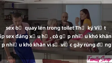 sex bị quay lén trong toilet Thư ký Việt Nam bị phát tán clip sex đáng xấu hổ, cô gặp nhiều khó khăn vì sự việc gây rúng động này.
