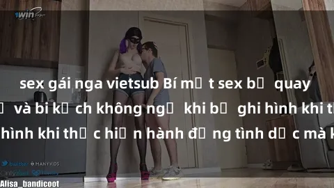 sex gái nga vietsub Bí mật sex bị quay lén: Những hậu quả và bi kịch không ngờ khi bị ghi hình khi thực hiện hành động tình dục mà không biết.