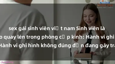 sex gái sinh viên việt nam Sinh viên là nạn nhân của video quay lén trong phòng cấp kính: Hành vi ghi hình không đúng đắn đang gây tranh cãi lớn