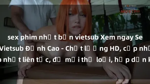 sex phim nhật bản vietsub Xem ngay Sex Phim Hàn Quốc Vietsub Đỉnh Cao - Chất lượng HD, cập nhật liên tục, đủ mọi thể loại, hấp dẫn không thể bỏ qua!