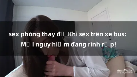 sex phòng thay đồ Khi sex trên xe bus: Mối nguy hiểm đang rình rập!