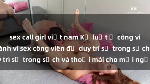 sex call girl việt nam Kỷ luật ở công viên: Chấn chỉnh hành vi sex công viên để duy trì sự trong sạch và thoải mái cho mọi người.