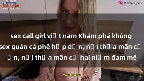 sex call girl việt nam Khám phá không gian độc đáo tại sex quán cà phê hấp dẫn, nơi thỏa mãn cả hai niềm đam mê