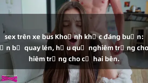 sex trên xe bus Khoảnh khắc đáng buồn: Sex khách sạn bị quay lén, hậu quả nghiêm trọng cho cả hai bên.