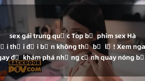 sex gái trung quốc Top bộ phim sex Hàn Quốc hot nhất mọi thời đại bạn không thể bỏ lỡ! Xem ngay để khám phá những cảnh quay nóng bỏng, đầy nghẹt thở!