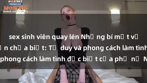 sex sinh viên quay lén Những bí mật về sex gái Nga mà bạn chưa biết: Tư duy và phong cách làm tình đặc biệt của phụ nữ Nga