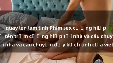 quay lén làm tình Phim sex cưỡng hiếp vietsub: Nữ sinh bị tên trộm cưỡng hiếp tại nhà và câu chuyện đầy kịch tính của vietsub