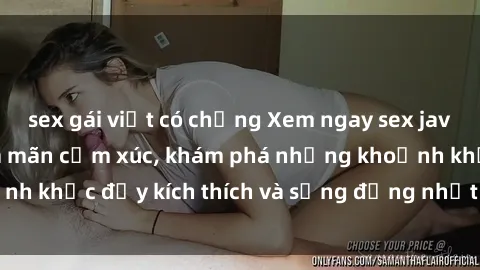 sex gái việt có chồng Xem ngay sex jav không che để thỏa mãn cảm xúc, khám phá những khoảnh khắc đầy kích thích và sống động nhất chỉ trong click!