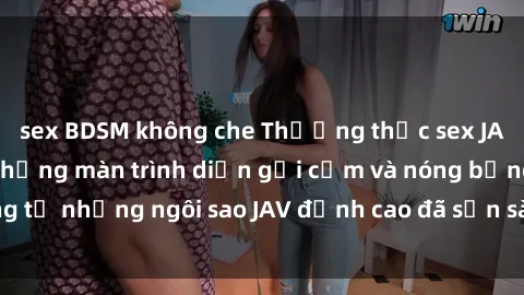 sex BDSM không che Thưởng thức sex JAV idol miễn phí: Những màn trình diễn gợi cảm và nóng bỏng từ những ngôi sao JAV đỉnh cao đã sẵn sàng để bạn khám phá.