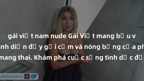 gái việt nam nude Gái Việt mang bầu và làm tình: Màn trình diễn đầy gợi cảm và nóng bỏng của phụ nữ mang thai. Khám phá cuộc sống tình dục đầy hấp dẫn và mới lạ của họ!