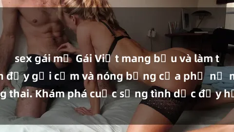 sex gái mỹ Gái Việt mang bầu và làm tình: Màn trình diễn đầy gợi cảm và nóng bỏng của phụ nữ mang thai. Khám phá cuộc sống tình dục đầy hấp dẫn và mới lạ của họ!