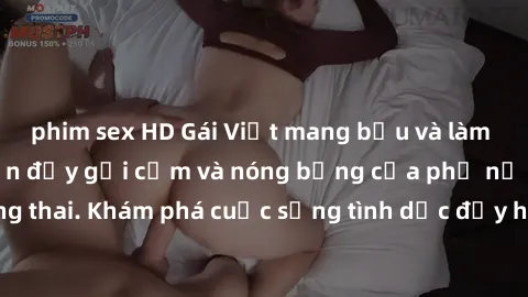 phim sex HD Gái Việt mang bầu và làm tình: Màn trình diễn đầy gợi cảm và nóng bỏng của phụ nữ mang thai. Khám phá cuộc sống tình dục đầy hấp dẫn và mới lạ của họ!