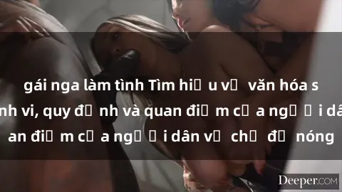 gái nga làm tình Tìm hiểu về văn hóa sex ở Việt Nam: Hành vi, quy định và quan điểm của người dân về chủ đề nóng