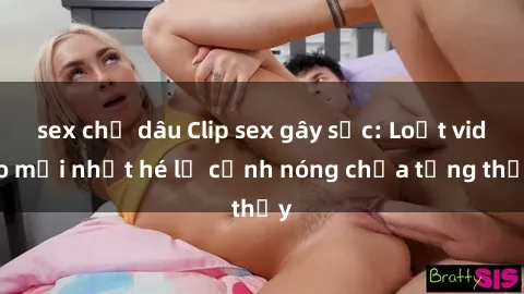 sex chị dâu Clip sex gây sốc: Loạt video mới nhất hé lộ cảnh nóng chưa từng thấy