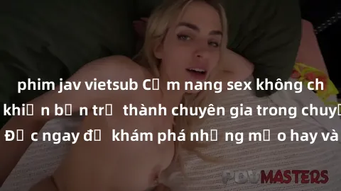 phim jav vietsub Cẩm nang sex không che: Những bí quyết khiến bạn trở thành chuyên gia trong chuyện ấy! Đọc ngay để khám phá những mẹo hay và bí quyết tình dục không che.