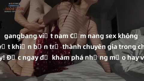 gangbang việt nam Cẩm nang sex không che: Những bí quyết khiến bạn trở thành chuyên gia trong chuyện ấy! Đọc ngay để khám phá những mẹo hay và bí quyết tình dục không che.