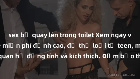 sex bị quay lén trong toilet Xem ngay video sex không che miễn phí đỉnh cao, đủ thể loại từ teen, milf đến các cảnh quan hệ đồng tính và kích thích. Đảm bảo thoả mãn mọi khả năng kích thích của bạn!
