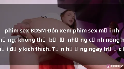 phim sex BDSM Đón xem phim sex mới nhất đang hot trên mạng, không thể bỏ lỡ những cảnh nóng hổi đầy kích thích. Tận hưởng ngay trước khi bị xoá chóng mặt!