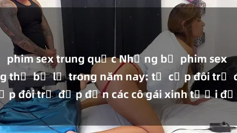 phim sex trung quốc Những bộ phim sex JAV hot nhất không thể bỏ lỡ trong năm nay: từ cặp đôi trẻ đẹp đến các cô gái xinh tươi đầy sức hút.