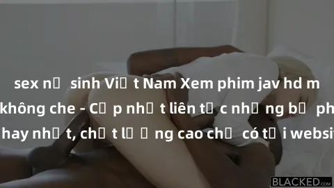 sex nữ sinh Việt Nam Xem phim jav hd miễn phí đỉnh cao không che - Cập nhật liên tục những bộ phim sex hay nhất, chất lượng cao chỉ có tại website chuyên nghiệp hàng đầu.