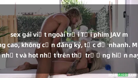 sex gái việt ngoài trời Tải phim JAV miễn phí chất lượng cao, không cần đăng ký, tốc độ nhanh. Mới nhất và hot nhất trên thị trường hiện nay, cập nhật hàng ngày.