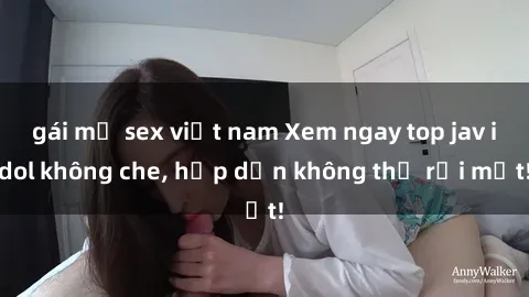 gái mỹ sex việt nam Xem ngay top jav idol không che, hấp dẫn không thể rời mắt!