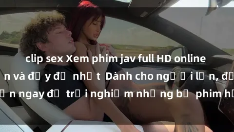 clip sex Xem phim jav full HD online miễn phí - Hấp dẫn và đầy đủ nhất  Dành cho người lớn, đến ngay để trải nghiệm những bộ phim hấp dẫn và hấp dẫn.