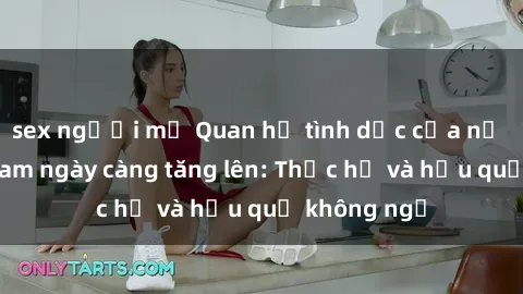 sex người mỹ Quan hệ tình dục của nữ sinh Việt Nam ngày càng tăng lên: Thực hư và hậu quả không ngờ