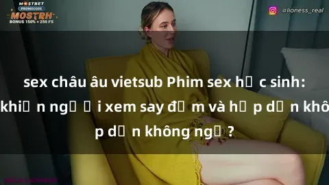 sex châu âu vietsub Phim sex học sinh: Điều gì khiến người xem say đắm và hấp dẫn không ngờ?
