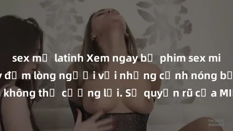sex mỹ latinh Xem ngay bộ phim sex milf hot nhất, làm say đắm lòng người với những cảnh nóng bỏng không thể cưỡng lại. Sự quyến rũ của MILF sẽ khiến bạn mãnh liệt!