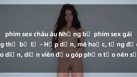 phim sex châu âu Những bộ phim sex gái già đỉnh cao không thể bỏ lỡ - Hấp dẫn, mê hoặc, từng đạo diễn, diễn viên đều góp phần tạo nên sự hấp dẫn, kích thích.