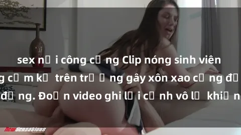 sex nơi công cộng Clip nóng sinh viên gây sốc: Hành động cấm kỵ trên trường gây xôn xao cộng đồng. Đoạn video ghi lại cảnh vô lễ khiến dư luận bức xúc.