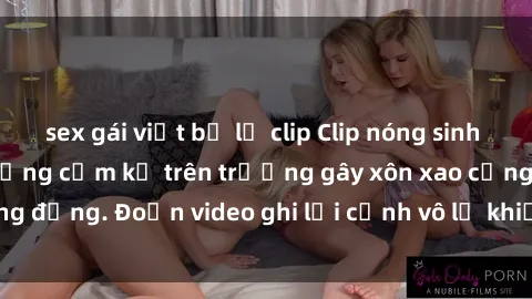 sex gái việt bị lộ clip Clip nóng sinh viên gây sốc: Hành động cấm kỵ trên trường gây xôn xao cộng đồng. Đoạn video ghi lại cảnh vô lễ khiến dư luận bức xúc.