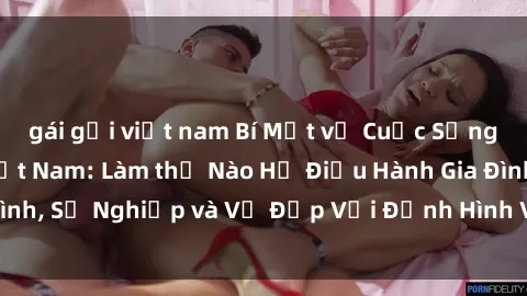 gái gọi việt nam Bí Mật về Cuộc Sống Của Các MILF Việt Nam: Làm thế Nào Họ Điều Hành Gia Đình, Sự Nghiệp và Vẻ Đẹp Với Định Hình Văn Hóa Đương Đại
