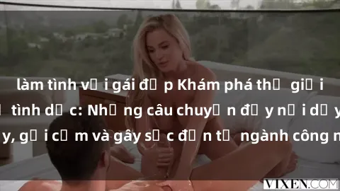 làm tình với gái đẹp Khám phá thế giới của phim sex nô lệ tình dục: Những câu chuyện đầy nổi dậy, gợi cảm và gây sốc đến từ ngành công nghiệp giải trí đen tối