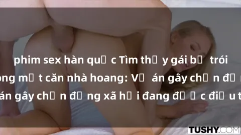 phim sex hàn quốc Tìm thấy gái bị trói và bị hiếp dâm trong một căn nhà hoang: Vụ án gây chấn động xã hội đang được điều tra vào.