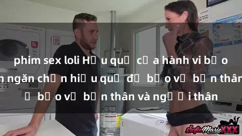 phim sex loli Hậu quả của hành vi bạo dâm sex và cách ngăn chặn hiệu quả để bảo vệ bản thân và người thân