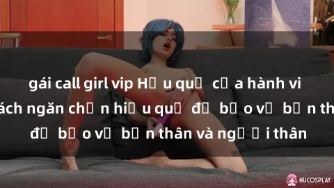 gái call girl vip Hậu quả của hành vi bạo dâm sex và cách ngăn chặn hiệu quả để bảo vệ bản thân và người thân