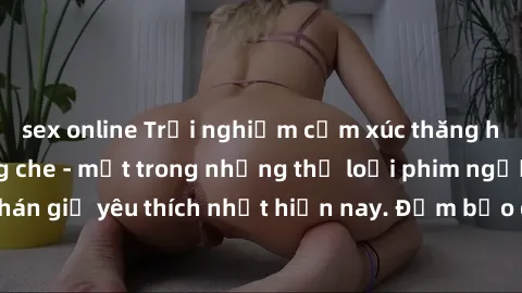sex online Trải nghiệm cảm xúc thăng hoa với jav SM không che - một trong những thể loại phim người lớn được khán giả yêu thích nhất hiện nay. Đảm bảo đem lại sự hấp dẫn, kích thích tối đa cho người x