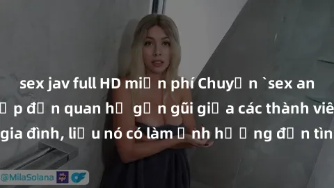 sex jav full HD miễn phí Chuyện `sex anh em ruột` - Đề cập đến quan hệ gần gũi giữa các thành viên trong gia đình, liệu nó có làm ảnh hưởng đến tình cảm gia đình hay không?