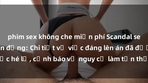 phim sex không che miễn phí Scandal sex cô cháu gây chấn động: Chi tiết vụ việc đáng lên án đã được hé lộ, cảnh báo về nguy cơ làm tổn thương tâm hồn trẻ em.