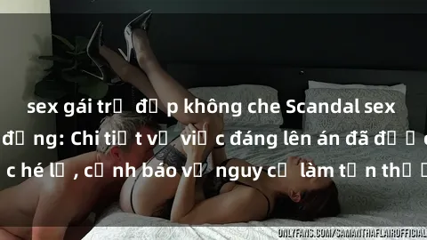 sex gái trẻ đẹp không che Scandal sex cô cháu gây chấn động: Chi tiết vụ việc đáng lên án đã được hé lộ, cảnh báo về nguy cơ làm tổn thương tâm hồn trẻ em.