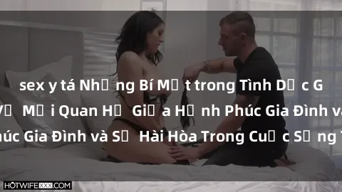 sex y tá Những Bí Mật trong Tình Dục Gia Đình: Tìm Hiểu Về Mối Quan Hệ Giữa Hạnh Phúc Gia Đình và Sự Hài Hòa Trong Cuộc Sống Tình Dục